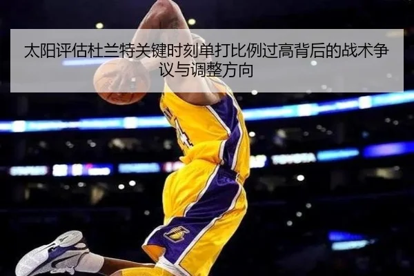 太阳评估杜兰特关键时刻单打比例过高背后的战术争议与调整方向