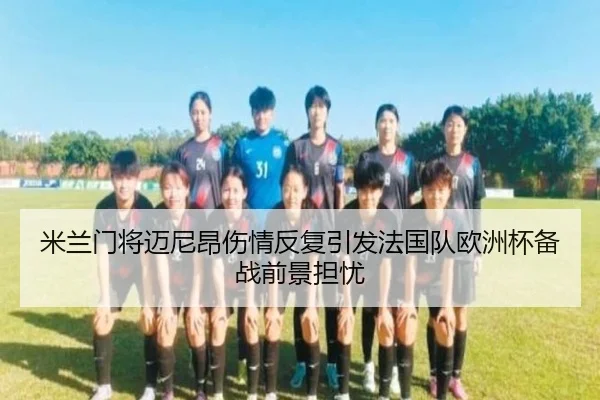 米兰门将迈尼昂伤情反复引发法国队欧洲杯备战前景担忧