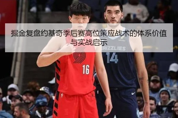 掘金复盘约基奇季后赛高位策应战术的体系价值与实战启示