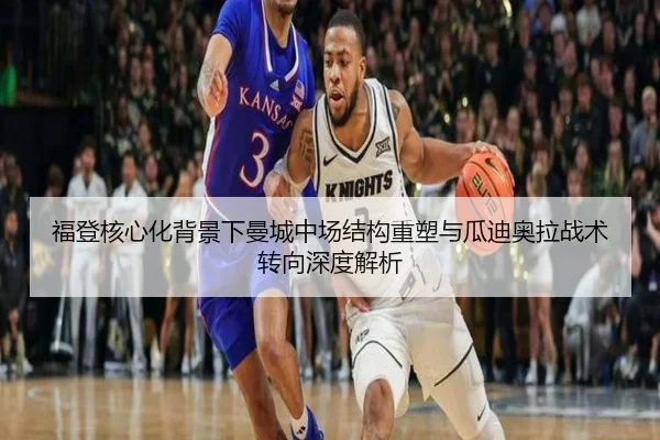 福登核心化背景下曼城中场结构重塑与瓜迪奥拉战术转向深度解析