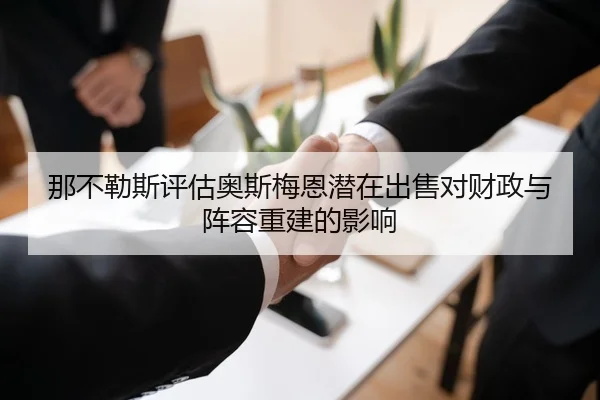 那不勒斯评估奥斯梅恩潜在出售对财政与阵容重建的影响
