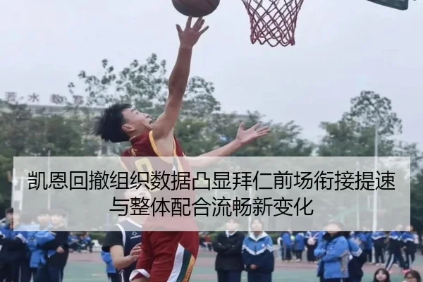 凯恩回撤组织数据凸显拜仁前场衔接提速与整体配合流畅新变化