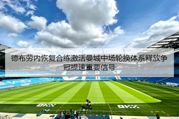 德布劳内恢复合练激活曼城中场轮换体系释放争冠提速重要信号